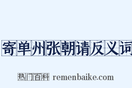 寄单州张朝请反义词是什么意思的图片
